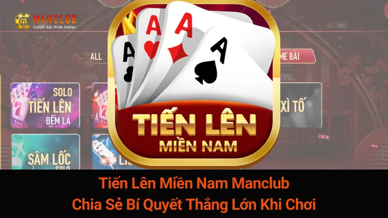 Tiến Lên Miền Nam Manclub: Chia Sẻ Bí Quyết Thắng Lớn Khi Chơi 